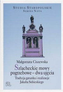 Obrazek Szlacheckie mowy pogrzebowe dwa ujęcia Tradycja gatunku i realizacje Jakuba Sobieskiego