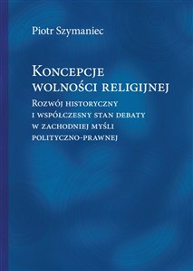 Obrazek Koncepcje wolności religijnej Rozwój historyczny i współczesny stan debaty w zachodniej myśli polityczno-prawnej