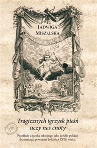 Bild von Tragicznych igrzysk pieśń uczy nas cnoty Przekłady z języka włoskiego jako źrodło polskiej dramaturgii poważnej do końca XVIII w.