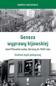 Obrazek Geneza wyprawy kijowskiej Józef Piłsudski wobec Ukrainy do 1920 roku Studium myśli politycznej