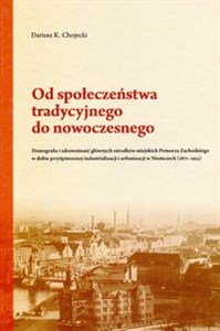 Bild von Od społeczeństwa tradycyjnego do nowoczesnego Demografia i zdrowotność głównych ośrodków miejskich Pomorza Zachodniego w dobie przyśpieszonej industrializacji i urbanizacji w Niemczech (1871-1913)