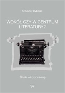 Obrazek Wokół czy w centrum literatury? Studia o krytyce i eseju