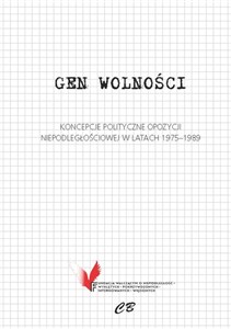 Obrazek Gen wolności Koncepcje polityczne opozycji niepodległościowej w latach 1975-1989