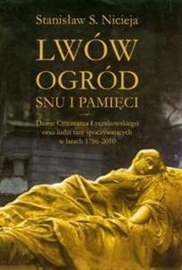Bild von Lwów Ogród snu i pamięci Dzieje Cmentarza Łyczakowskiego we Lwowie oraz ludzi tam spoczywających w latach 1786-2010