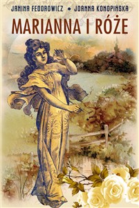 Obrazek Marianna i róże Życie codzienne w Wielkopolsce w latach 1890-1914 z tradycji rodzinnej