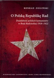 Obrazek O Polską Republikę Rad Działalność polskich komunistów w Rosji Radzieckiej 1918-1922