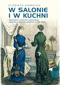 Obrazek W salonie i w kuchni Opowieść o kulturze materialnej pałaców i dworów polskich w XIX wieku