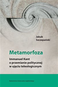 Obrazek Metamorfoza Immanuel Kant o przemianie politycznej w ujęciu teleologicznym