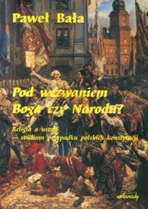 Obrazek Pod wezwaniem Boga czy Narodu? Religia a ustrój - studium przypadku polskich konstytucji