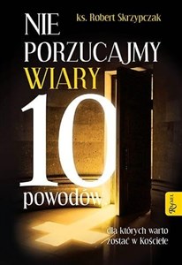 Obrazek Nie porzucajmy Wiary. 10 powodów, dla których warto zostać w Kościele