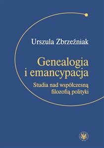 Obrazek Genealogia i emancypacja Studia nad współczesną filozofią polityki