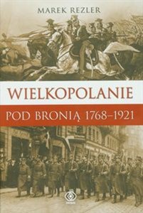 Obrazek Wielkopolanie pod bronią 1766-1921 Udział mieszkańców regionu w powstaniach narodowych.