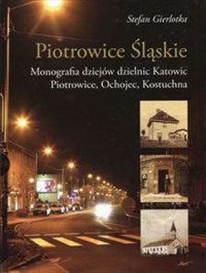 Obrazek Piotrowice Śląskie Monografia dziejów dzielnic Katowic, Piotrowice, Ochojec, Kostuchna