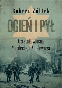 Obrazek Ogień i pył. Ostatnia wiosna Mordechaja Anielewicza