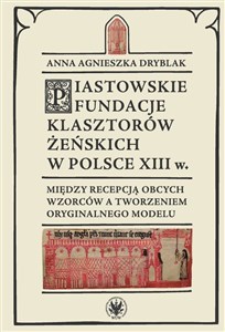 Obrazek Piastowskie fundacje klasztorów żeńskich w Polsce XIII w. Między recepcją obcych wzorców