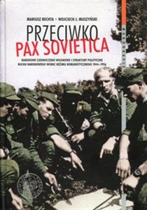 Obrazek Przeciwko PAX SOVIETICA Narodowe Zjednoczenie Wojskowe i struktury polityczne Ruchu Narodowego wobec reżimu komunistycznego 1944-1956
