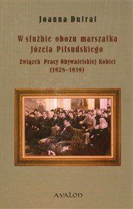 Obrazek W służbie obozu marszałka Józefa Piłsudskiego Związek Pracy Obywatelskiej Kobiet 1928-1939