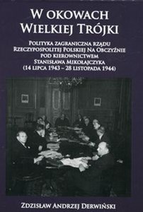 Bild von W okowach Wielkiej Trójki Polityka zagraniczna rządu Rzeczypospolitej Polskiej Na Obczyźnie pod kierownictwem Stanisława Mikołajczyka 14 lipca 1943 - 28 listopada 1944