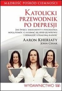 Obrazek Katolicki przewodnik po depresji Jak święci, sakramenty i psychiatria mogą pomóc ci wyrwać się spod jej wpływu i odnaleźć utraconą radość