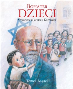 Obrazek Bohater dzieci. Opowieść o Januszu Korczaku