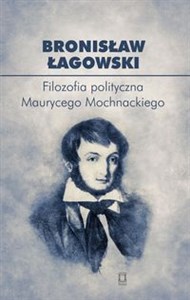 Obrazek Filozofia polityczna Maurycego Mochnackiego