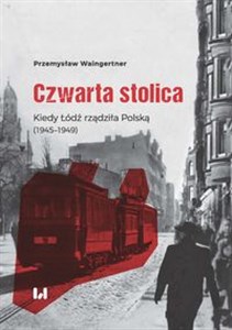 Obrazek Czwarta stolica Kiedy Łódź rządziła Polską (1945–1949)