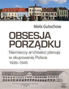 Obrazek Obsesja porządku. Niemieccy architekci planują w okupowanej Polsce 1939–1945