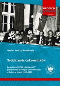 Obrazek Solidarność cukrowników Zarys historii NSZZ „Solidarność” pracowników przemysłu cukrowniczego w Polsce w latach 1980–1990