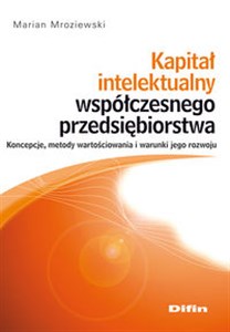 Obrazek Kapitał intelektualny współczesnego przedsiębiorstwa Koncepcje, metody wartościowania i warunki jego rozwoju