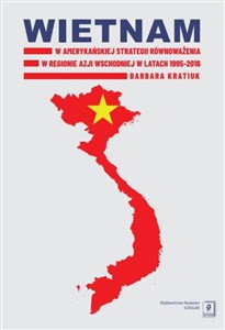 Bild von Wietnam w amerykańskiej strategii równoważenia w regionie Azji Wschodniej w latach 1995-2016