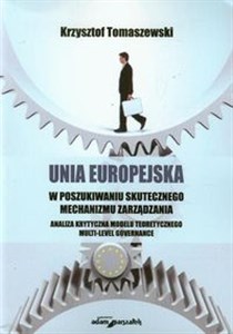 Obrazek Unia Europejska w poszukiwaniu skutecznego mechanizmu zarządzania Analiza krytyczna modelu teoretycznego multi-level governance