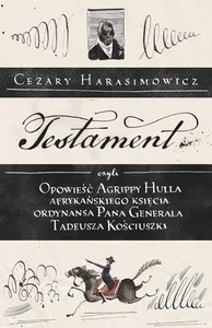 Obrazek Testament czyli opowieść o Tadeuszu Kościuszce słowami jego ordynansa, syna afrykańskiego księcia Agrippy Hulla