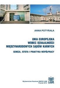 Obrazek Unia Europejska wobec działalności międzynarodowych sądów karnych. Geneza, istota i praktyka współpracy