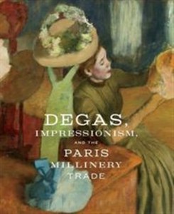 Obrazek Degas, Impressionism, and the Paris Millinery Trade
