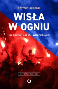 Obrazek Wisła w ogniu Jak bandyci ukradli Wisłę Kraków