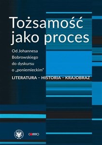 Obrazek Tożsamość jako proces Od Johannesa Bobrowskiego do dyskursu o „poniemieckim”. Literatura - historia