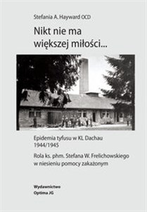 Obrazek Nikt nie ma większej miłości… Epidemia tyfusu w KL Dachau 1944/1945. Rola ks. phm. Stefana W. Frelichowskiego w niesieniu pomocy z