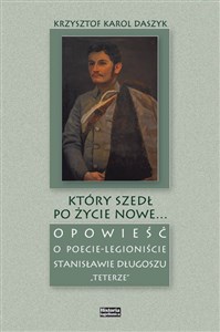 Bild von Który szedł po życie nowe... Opowieść o poecie - legioniście Stanisławie Długoszu "Teterze"