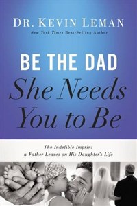 Bild von Be the Dad She Needs You to Be: The Indelible Imprint a Father Leaves on His Daughter's Life
