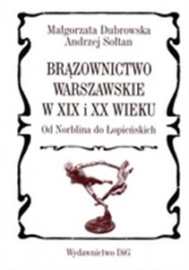 Obrazek Brązownictwo warszawskie w XIX i XX wieku od Norblina do Łopieńskich