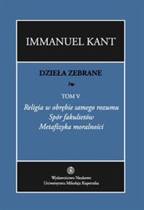 Obrazek Dzieła zebrane Tom 5 Religia w obrębie samego rozumu. Spór fakultetów. Metafizyka moralności.