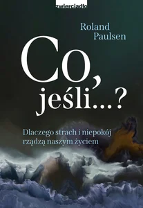 Obrazek Co jeśli...? Dlaczego strach i niepokój rządzą naszym życiem