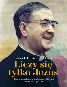 Obrazek Liczy się tylko Jezus Ilustrowana biografia św. Josemarii Escrivy założyciela Opus Dei