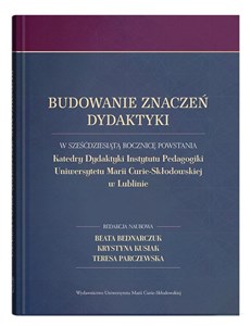 Obrazek Budowanie znaczeń dydaktyki W sześćdziesiątą rocznicę powstania Katedry Dydaktyki Instytutu Pedagogiki Uniwersytetu Marii Curie-Skłodowskiej w Lublinie