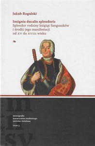 Obrazek Insignia ducalis splendoris. Splendor rodziny książąt Sanguszków i środki jego manifestacji od XV do XVIII wieku