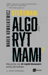 Obrazek Sterowani algorytmami Nie pytaj, czy AI rządzi biznesem, pytaj, jak bardzo