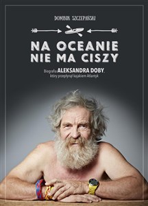 Obrazek Na oceanie nie ma ciszy Biografia Aleksandra Doby, który przepłynął kajakiem Atlantyk