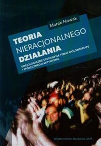 Obrazek Teoria nieracjonalnego działania Socjologiczne studium na temat wolontariatu i społecznego aktywizmu