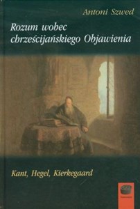 Obrazek Rozum wobec chrześcijańskiego Objawienia Kant, Hegel, Kierkegaard