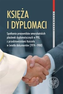 Obrazek Księża i dyplomaci Spotkania pracowników amerykańskich placówek dyplomatycznych w PRL z przedstawicielami Kościoła w świetle dokumentów 1974-1988